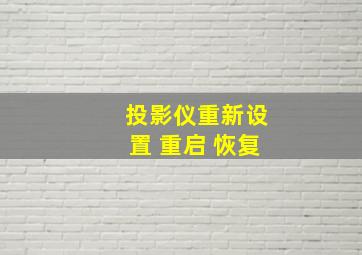 投影仪重新设置 重启 恢复